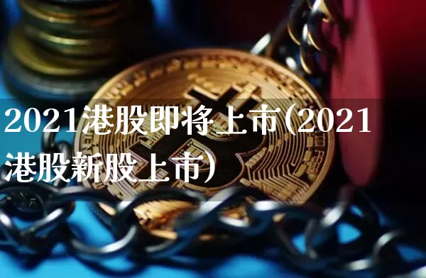 2021港股即将上市(2021港股新股上市)_https://www.cangshenghg.com_科创板_第1张