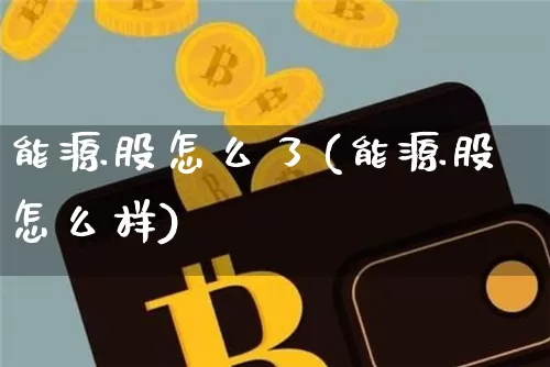 能源股怎么了(能源股怎么样)_https://www.cangshenghg.com_财经新闻_第1张