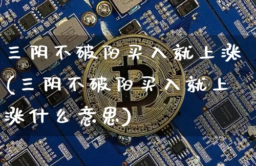 三阴不破阳买入就上涨(三阴不破阳买入就上涨什么意思)_https://www.cangshenghg.com_创业板_第1张