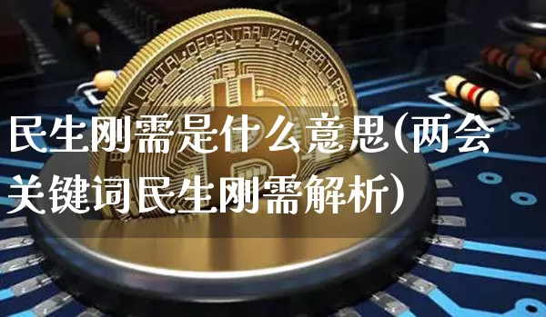 民生刚需是什么意思(两会关键词民生刚需解析)_https://www.cangshenghg.com_财经新闻_第1张