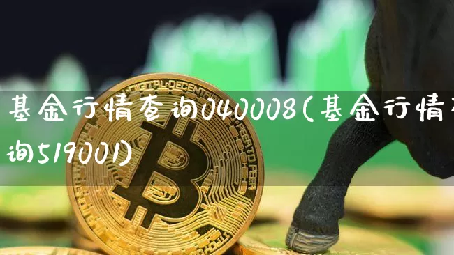 基金行情查询040008(基金行情查询519001)_https://www.cangshenghg.com_北交所_第1张
