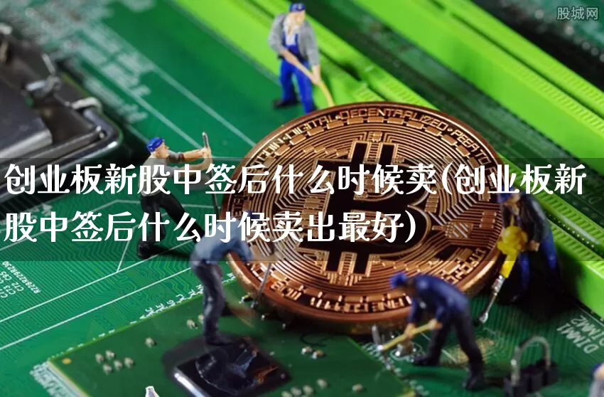 创业板新股中签后什么时候卖(创业板新股中签后什么时候卖出最好)_https://www.cangshenghg.com_北交所_第1张
