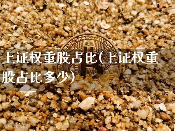 上证权重股占比(上证权重股占比多少)_https://www.cangshenghg.com_A股_第1张