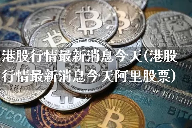 港股行情最新消息今天(港股行情最新消息今天阿里股票)_https://www.cangshenghg.com_北交所_第1张