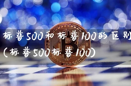 标普500和标普100的区别(标普500标普100)_https://www.cangshenghg.com_科创板_第1张