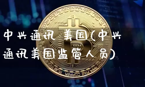 中兴通讯 美国(中兴通讯美国监管人员)_https://www.cangshenghg.com_科创板_第1张