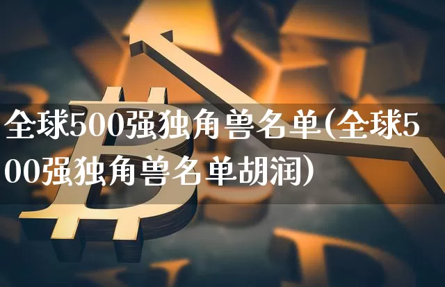全球500强独角兽名单(全球500强独角兽名单胡润)_https://www.cangshenghg.com_创业板_第1张