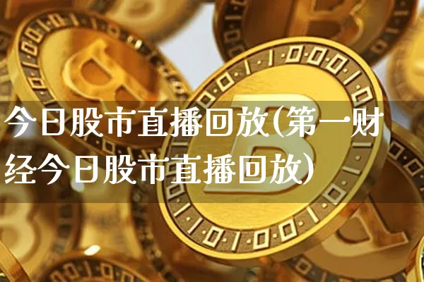 今日股市直播回放(第一财经今日股市直播回放)_https://www.cangshenghg.com_A股_第1张