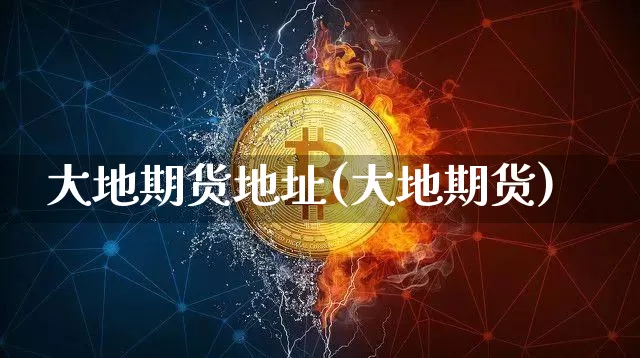 大地期货地址(大地期货)_https://www.cangshenghg.com_财经新闻_第1张