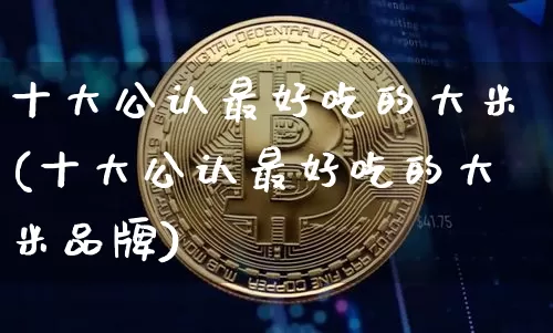 十大公认最好吃的大米(十大公认最好吃的大米品牌)_https://www.cangshenghg.com_北交所_第1张