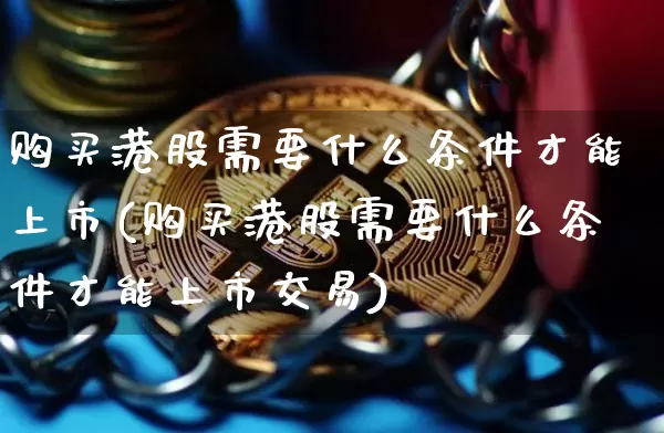 购买港股需要什么条件才能上市(购买港股需要什么条件才能上市交易)_https://www.cangshenghg.com_科创板_第1张