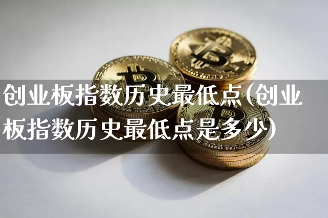 创业板指数历史最低点(创业板指数历史最低点是多少)_https://www.cangshenghg.com_北交所_第1张