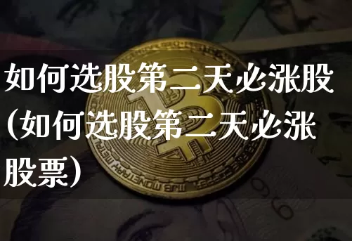 如何选股第二天必涨股(如何选股第二天必涨股票)_https://www.cangshenghg.com_北交所_第1张
