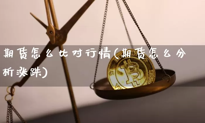 期货怎么比对行情(期货怎么分析涨跌)_https://www.cangshenghg.com_科创板_第1张