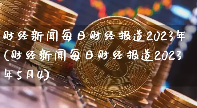 财经新闻每日财经报道2023年(财经新闻每日财经报道2023年5月4)_https://www.cangshenghg.com_A股_第1张