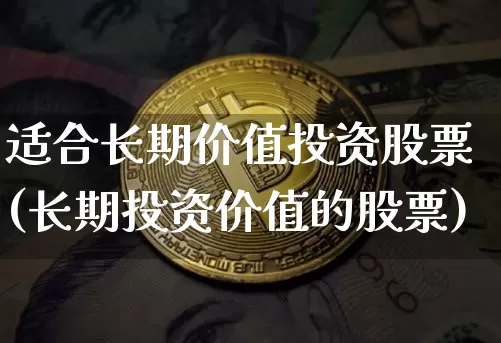 适合长期价值投资股票(长期投资价值的股票)_https://www.cangshenghg.com_北交所_第1张