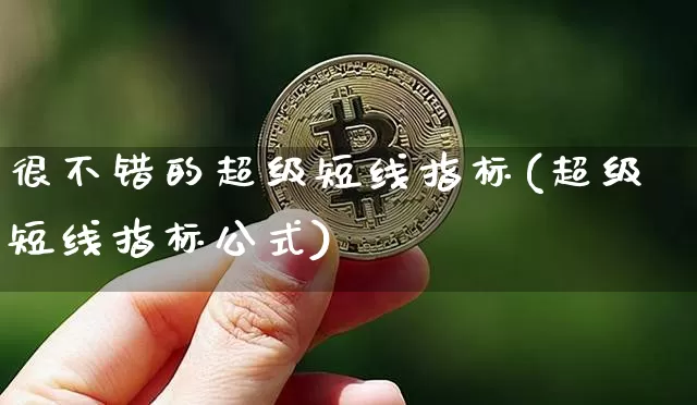 很不错的超级短线指标(超级短线指标公式)_https://www.cangshenghg.com_财经新闻_第1张