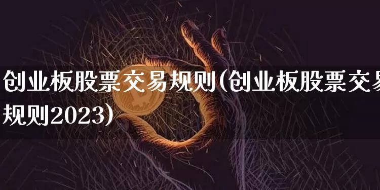 创业板股票交易规则(创业板股票交易规则2023)_https://www.cangshenghg.com_北交所_第1张