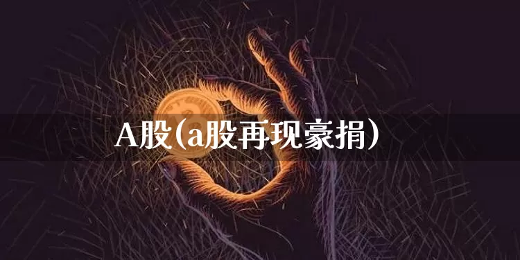 A股(a股再现豪捐)_https://www.cangshenghg.com_A股_第1张
