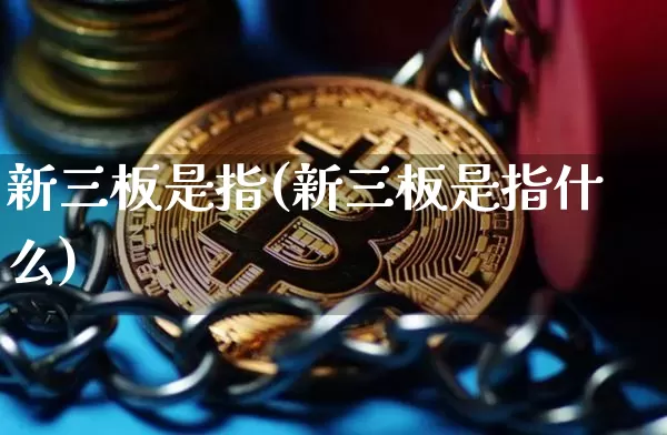 新三板是指(新三板是指什么)_https://www.cangshenghg.com_创业板_第1张