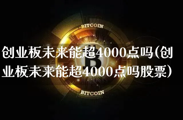 创业板未来能超4000点吗(创业板未来能超4000点吗股票)_https://www.cangshenghg.com_科创板_第1张
