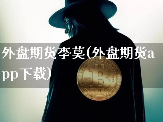 外盘期货李莫(外盘期货app下载)_https://www.cangshenghg.com_创业板_第1张