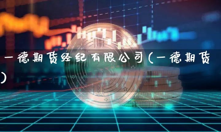一德期货经纪有限公司(一德期货)_https://www.cangshenghg.com_A股_第1张
