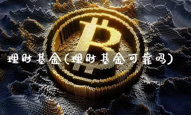理财基金(理财基金可靠吗)_https://www.cangshenghg.com_北交所_第1张