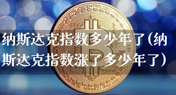 纳斯达克指数多少年了(纳斯达克指数涨了多少年了)_https://www.cangshenghg.com_财经新闻_第1张