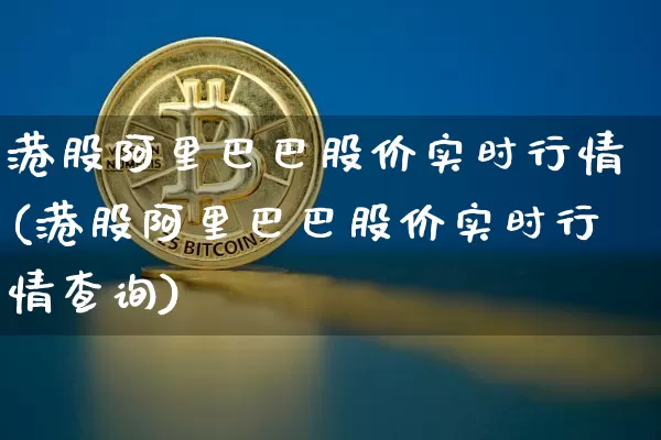 港股阿里巴巴股价实时行情(港股阿里巴巴股价实时行情查询)_https://www.cangshenghg.com_科创板_第1张
