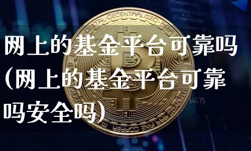 网上的基金平台可靠吗(网上的基金平台可靠吗安全吗)_https://www.cangshenghg.com_北交所_第1张