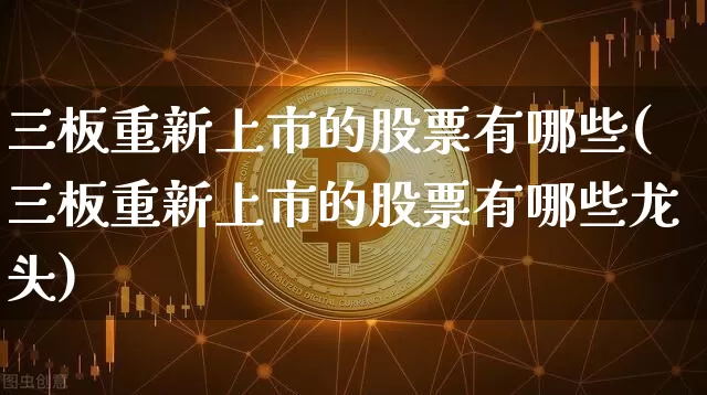 三板重新上市的股票有哪些(三板重新上市的股票有哪些龙头)_https://www.cangshenghg.com_科创板_第1张