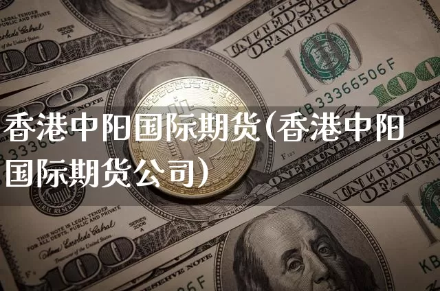 香港中阳国际期货(香港中阳国际期货公司)_https://www.cangshenghg.com_财经新闻_第1张
