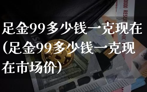 足金99多少钱一克现在(足金99多少钱一克现在市场价)_https://www.cangshenghg.com_A股_第1张
