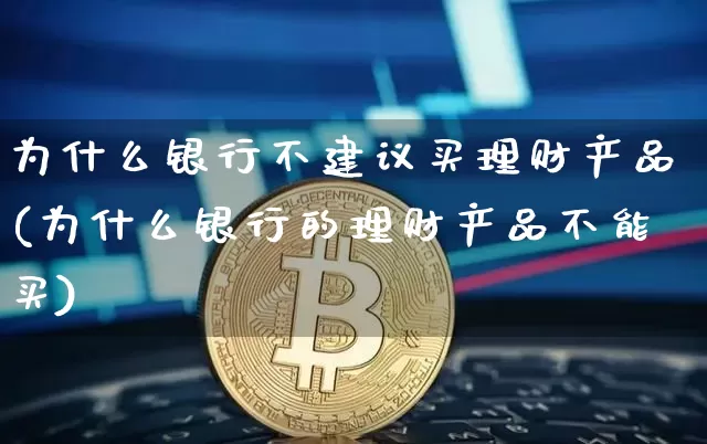 为什么银行不建议买理财产品(为什么银行的理财产品不能买)_财经新闻_第1张_华信财经网 为什么银行不建议买理财产品(为什么银行的理财产品不能买)_https://www.cangshenghg.com_财经新闻_第1张