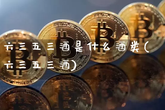 六三五三酒是什么酒类(六三五三酒)_https://www.cangshenghg.com_财经新闻_第1张