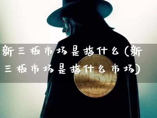 新三板市场是指什么(新三板市场是指什么市场)_https://www.cangshenghg.com_北交所_第1张