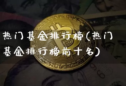 热门基金排行榜(热门基金排行榜前十名)_https://www.cangshenghg.com_科创板_第1张