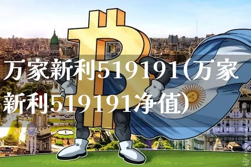 万家新利519191(万家新利519191净值)_https://www.cangshenghg.com_北交所_第1张