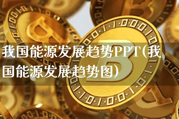 我国能源发展趋势PPT(我国能源发展趋势图)_https://www.cangshenghg.com_科创板_第1张