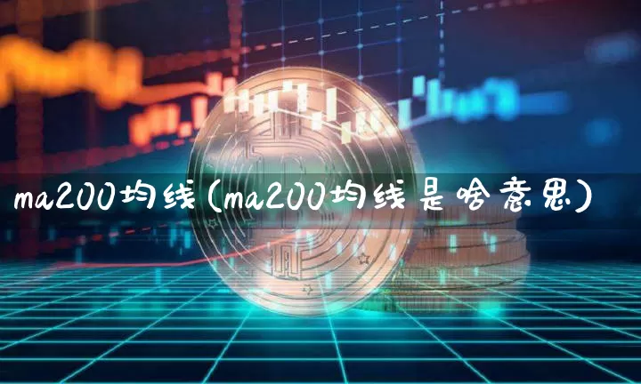 ma200均线(ma200均线是啥意思)_https://www.cangshenghg.com_北交所_第1张