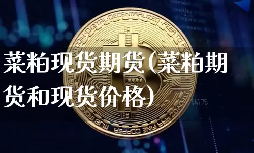 菜粕现货期货(菜粕期货和现货价格)_https://www.cangshenghg.com_财经新闻_第1张