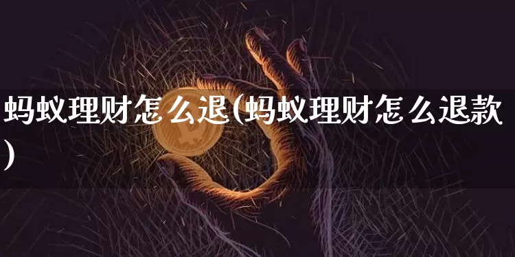 蚂蚁理财怎么退(蚂蚁理财怎么退款)_https://www.cangshenghg.com_科创板_第1张