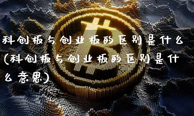 科创板与创业板的区别是什么(科创板与创业板的区别是什么意思)_https://www.cangshenghg.com_A股_第1张