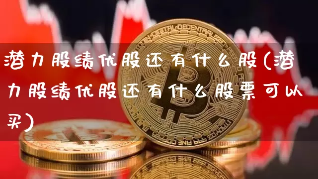 潜力股绩优股还有什么股(潜力股绩优股还有什么股票可以买)_https://www.cangshenghg.com_A股_第1张