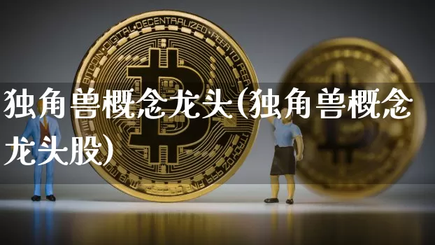 独角兽概念龙头(独角兽概念龙头股)_https://www.cangshenghg.com_A股_第1张