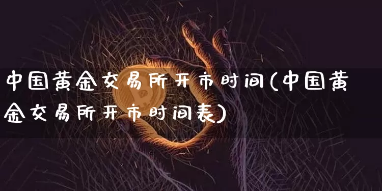 中国黄金交易所开市时间(中国黄金交易所开市时间表)_https://www.cangshenghg.com_科创板_第1张