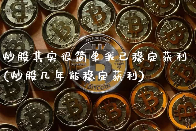 炒股其实很简单我已稳定获利(炒股几年能稳定获利)_https://www.cangshenghg.com_财经新闻_第1张