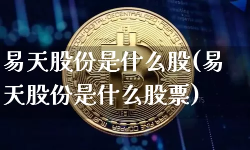 易天股份是什么股(易天股份是什么股票)_https://www.cangshenghg.com_科创板_第1张