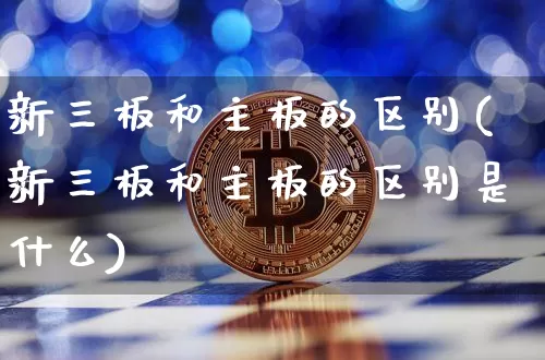 新三板和主板的区别(新三板和主板的区别是什么)_https://www.cangshenghg.com_A股_第1张